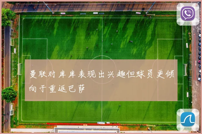 曼联对库库表现出兴趣但球员更倾向于重返巴萨