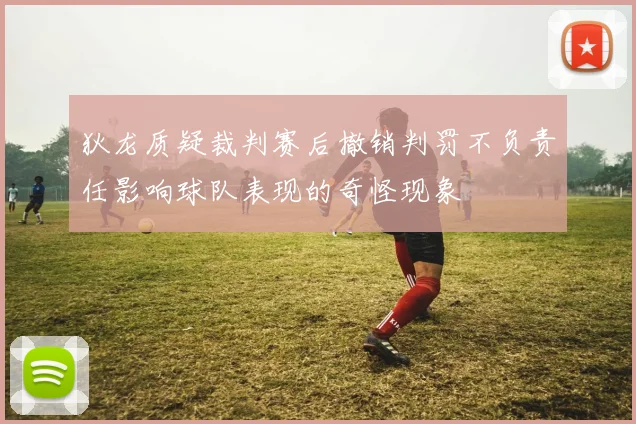 狄龙质疑裁判赛后撤销判罚不负责任影响球队表现的奇怪现象