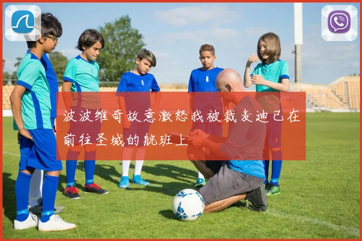 波波维奇故意激怒我被裁麦迪已在前往圣城的航班上