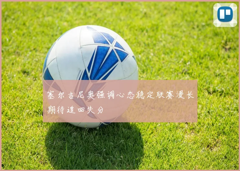 塞尔吉尼奥强调心态稳定联赛漫长期待追回失分