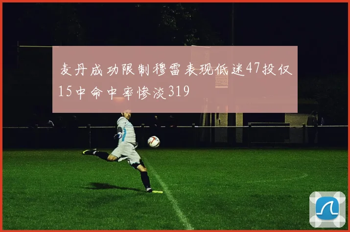 麦丹成功限制穆雷表现低迷47投仅15中命中率惨淡319