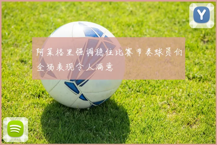 阿莱格里强调稳住比赛节奏球员们全场表现令人满意