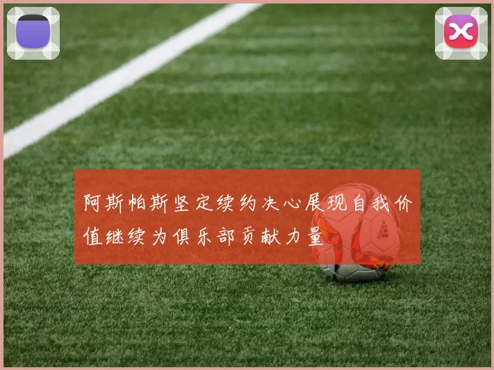 阿斯帕斯坚定续约决心展现自我价值继续为俱乐部贡献力量