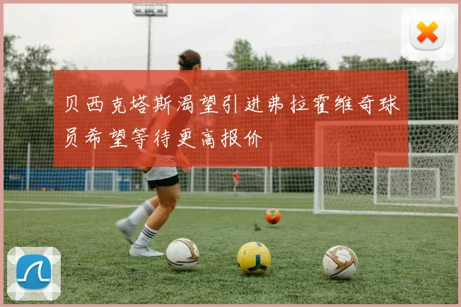 贝西克塔斯渴望引进弗拉霍维奇球员希望等待更高报价