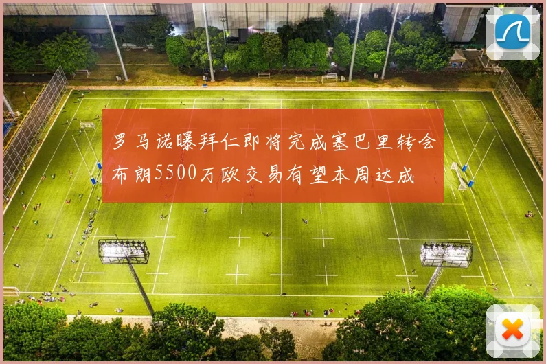 罗马诺曝拜仁即将完成塞巴里转会布朗5500万欧交易有望本周达成