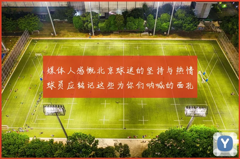 媒体人感慨北京球迷的坚持与热情球员应铭记这些为你们呐喊的面孔