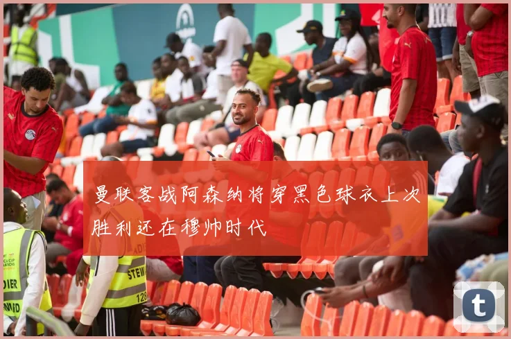 曼联客战阿森纳将穿黑色球衣上次胜利还在穆帅时代